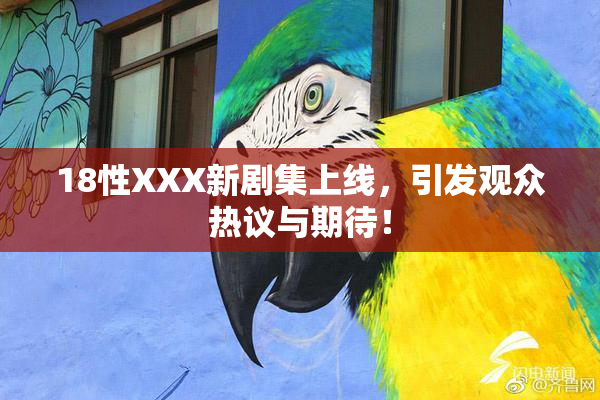 18性XXX新剧集上线，引发观众热议与期待！