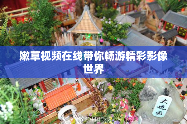 嫩草视频在线带你畅游精彩影像世界