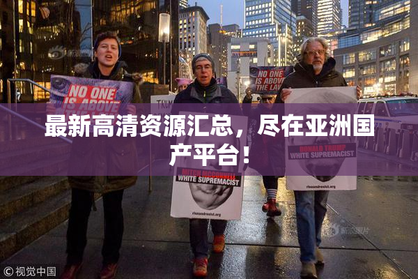 最新高清资源汇总，尽在亚洲国产平台！