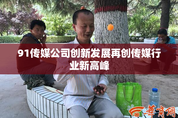 91传媒公司创新发展再创传媒行业新高峰