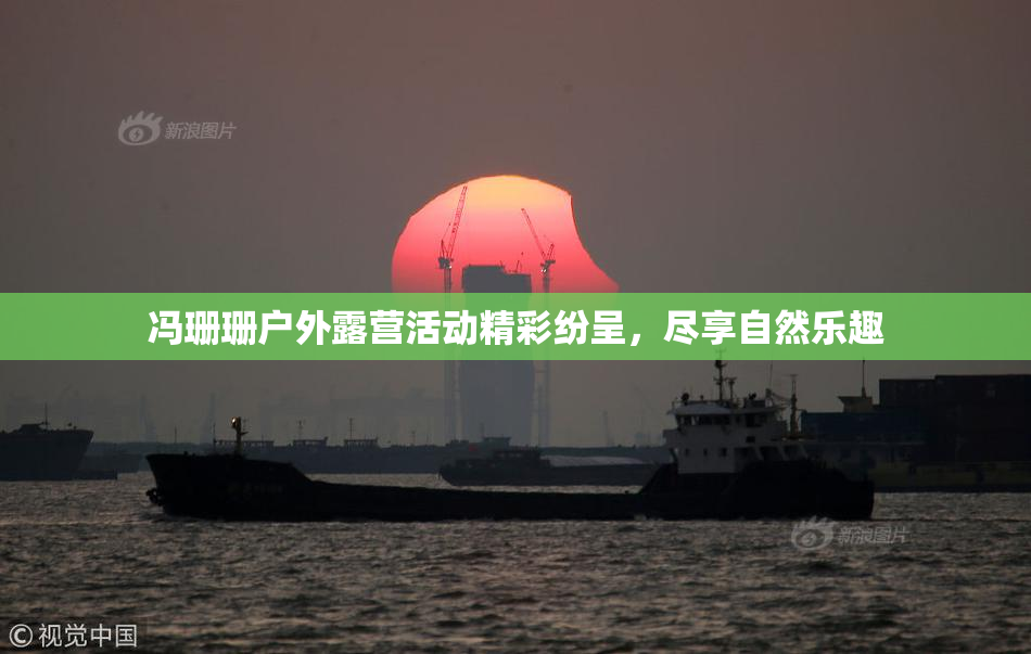 冯珊珊户外露营活动精彩纷呈，尽享自然乐趣