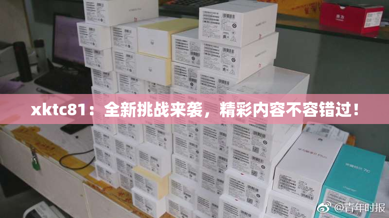 xktc81：全新挑战来袭，精彩内容不容错过！