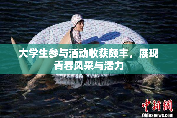 大学生参与活动收获颇丰，展现青春风采与活力