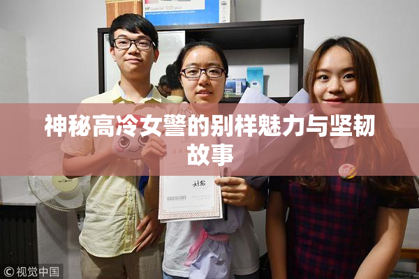 神秘高冷女警的别样魅力与坚韧故事