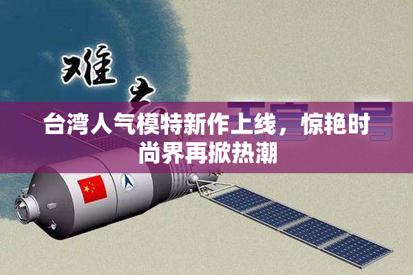 台湾人气模特新作上线，惊艳时尚界再掀热潮