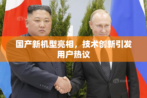 国产新机型亮相，技术创新引发用户热议