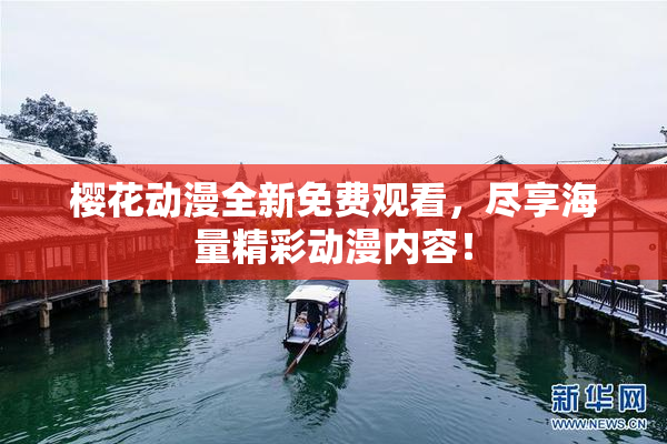 樱花动漫全新免费观看，尽享海量精彩动漫内容！