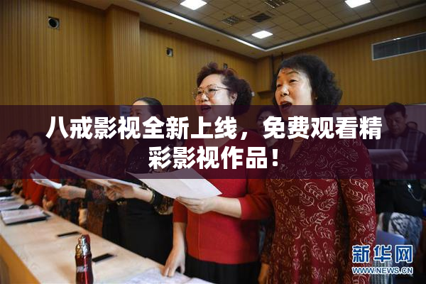 八戒影视全新上线，免费观看精彩影视作品！