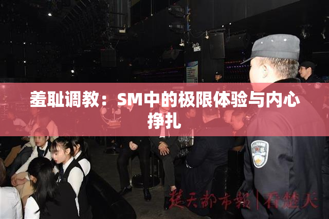 羞耻调教：SM中的极限体验与内心挣扎