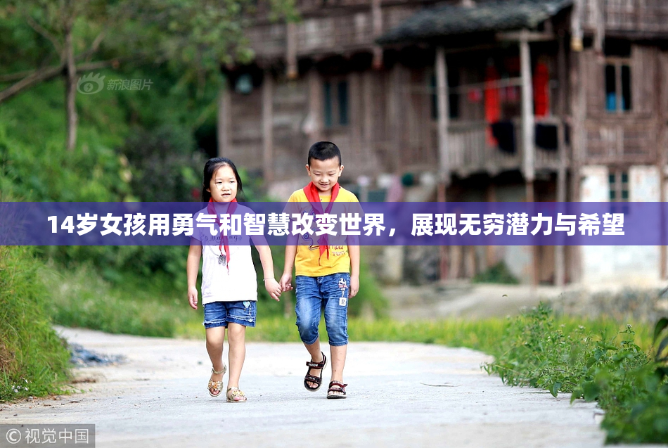 14岁女孩用勇气和智慧改变世界，展现无穷潜力与希望