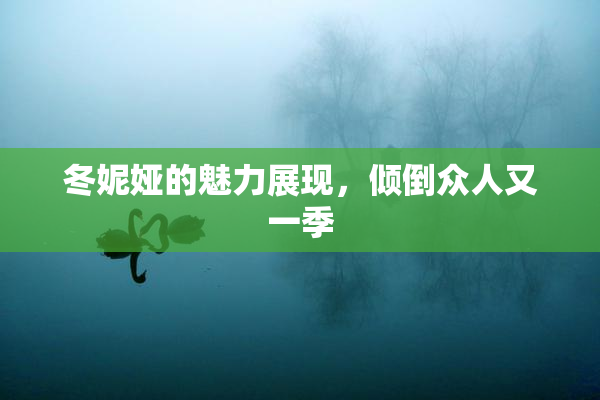 冬妮娅的魅力展现，倾倒众人又一季