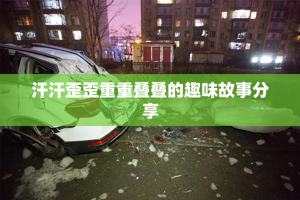 汗汗歪歪重重叠叠的趣味故事分享