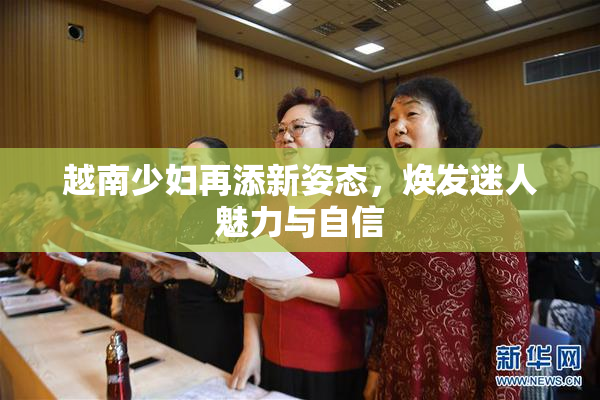 越南少妇再添新姿态，焕发迷人魅力与自信