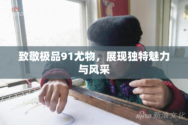 致敬极品91尤物，展现独特魅力与风采