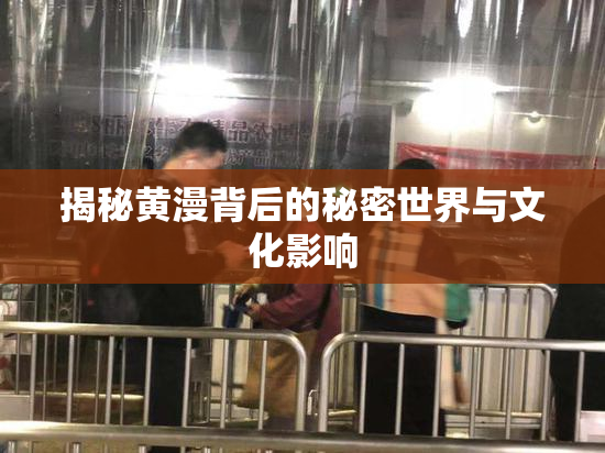揭秘黄漫背后的秘密世界与文化影响