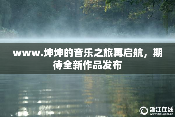 www.坤坤的音乐之旅再启航，期待全新作品发布