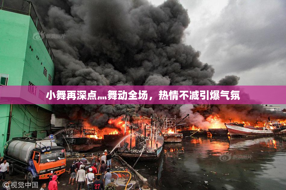 小舞再深点灬舞动全场，热情不减引爆气氛
