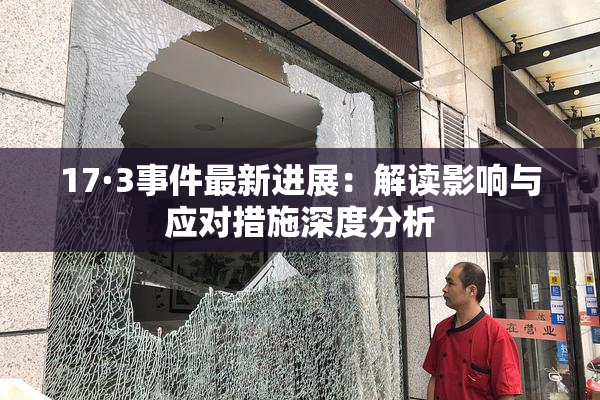 17·3事件最新进展：解读影响与应对措施深度分析