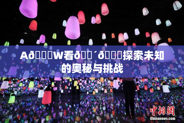 A🔞W看🔴🔞探索未知的奥秘与挑战