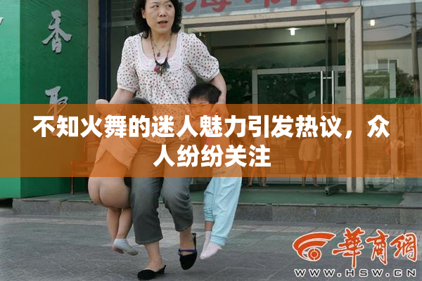 不知火舞的迷人魅力引发热议，众人纷纷关注