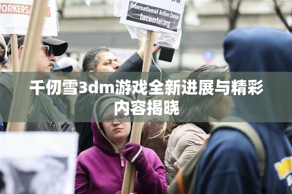 千仞雪3dm游戏全新进展与精彩内容揭晓