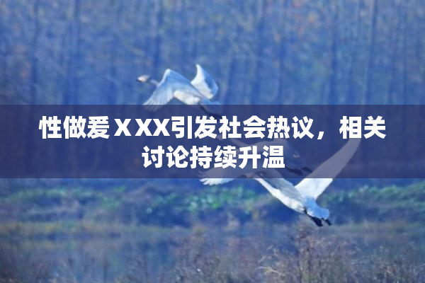 性做爰ⅩXX引发社会热议，相关讨论持续升温