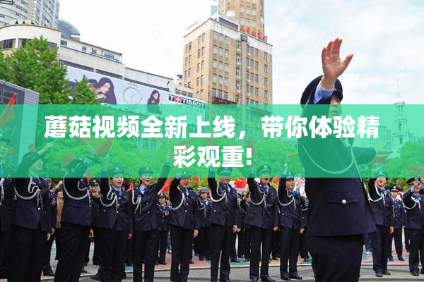 蘑菇视频全新上线，带你体验精彩观重!