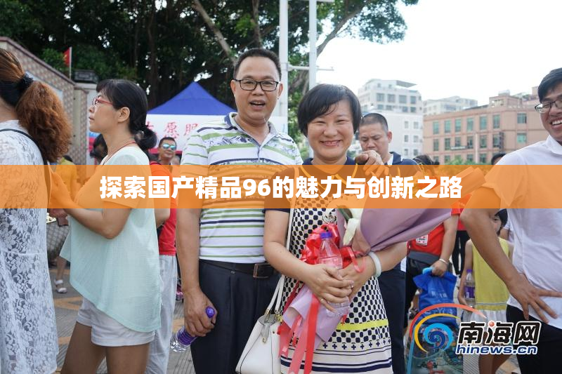 探索国产精品96的魅力与创新之路