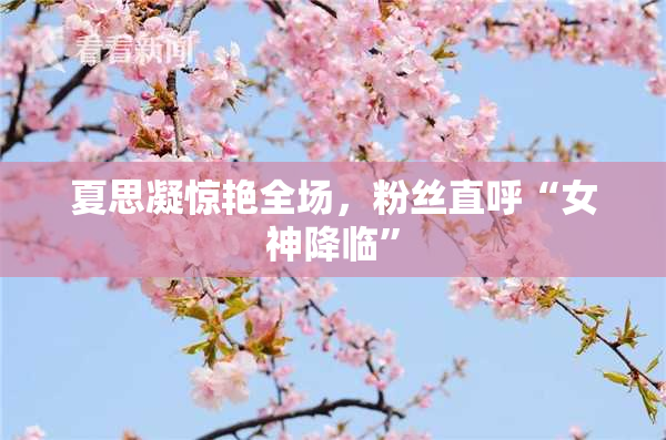 夏思凝惊艳全场，粉丝直呼“女神降临”