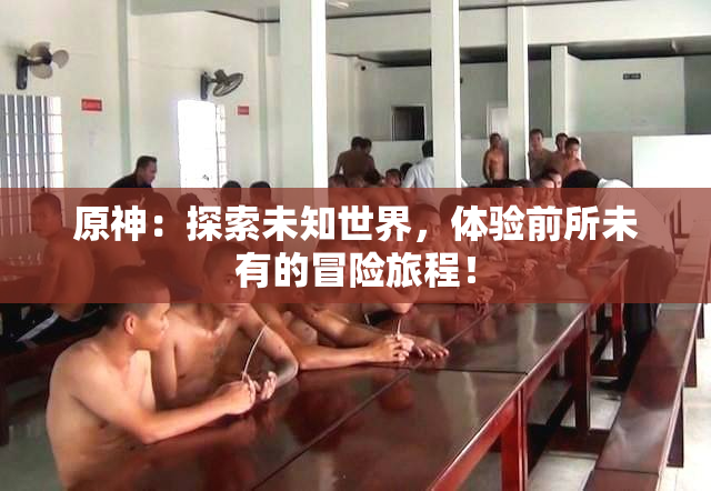 原神：探索未知世界，体验前所未有的冒险旅程！