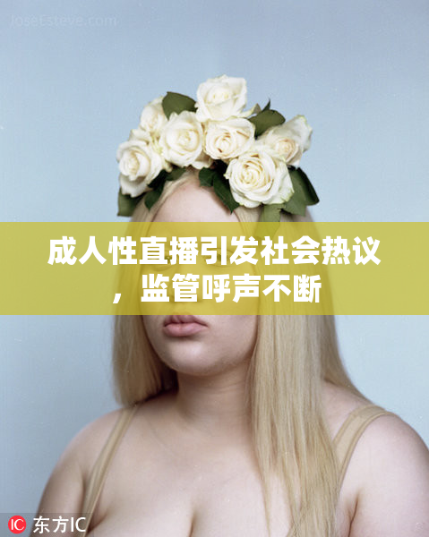 成人性直播引发社会热议，监管呼声不断