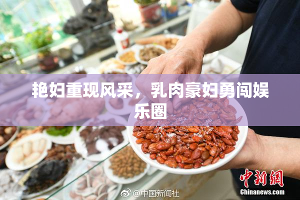 艳妇重现风采，乳肉豪妇勇闯娱乐圈
