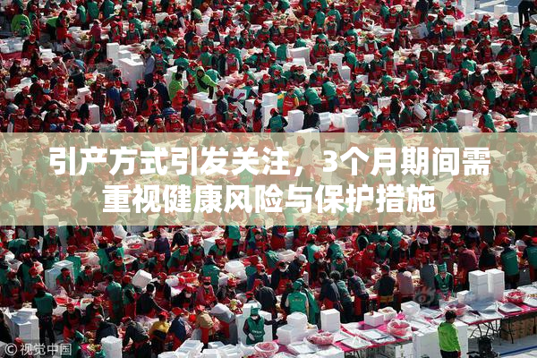 引产方式引发关注，3个月期间需重视健康风险与保护措施