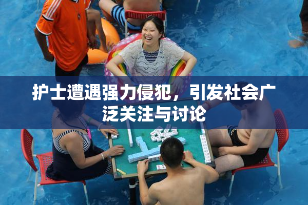 护士遭遇强力侵犯，引发社会广泛关注与讨论