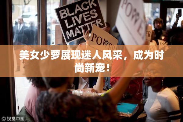 美女少萝展现迷人风采，成为时尚新宠！