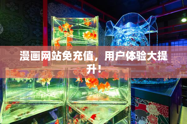 漫画网站免充值，用户体验大提升！