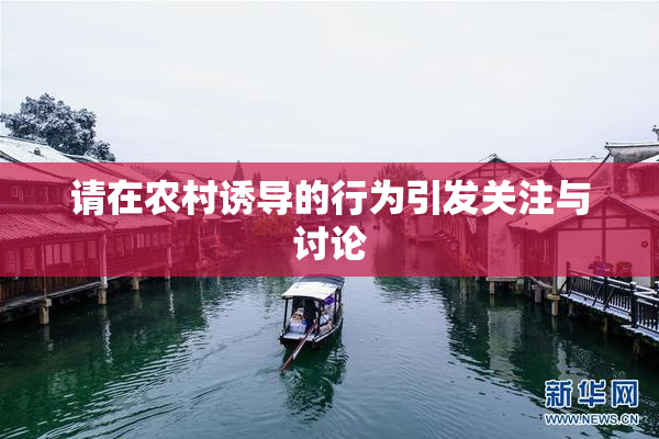 请在农村诱导的行为引发关注与讨论