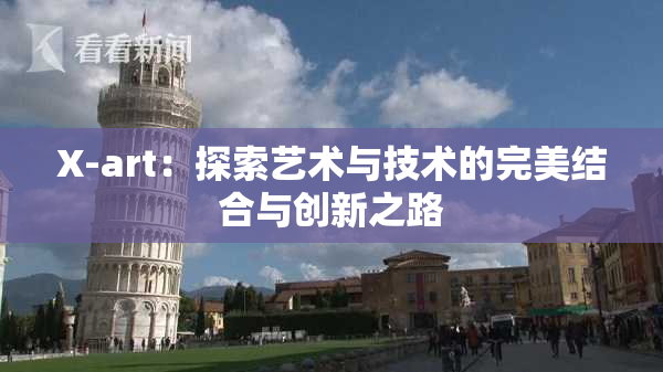X-art：探索艺术与技术的完美结合与创新之路
