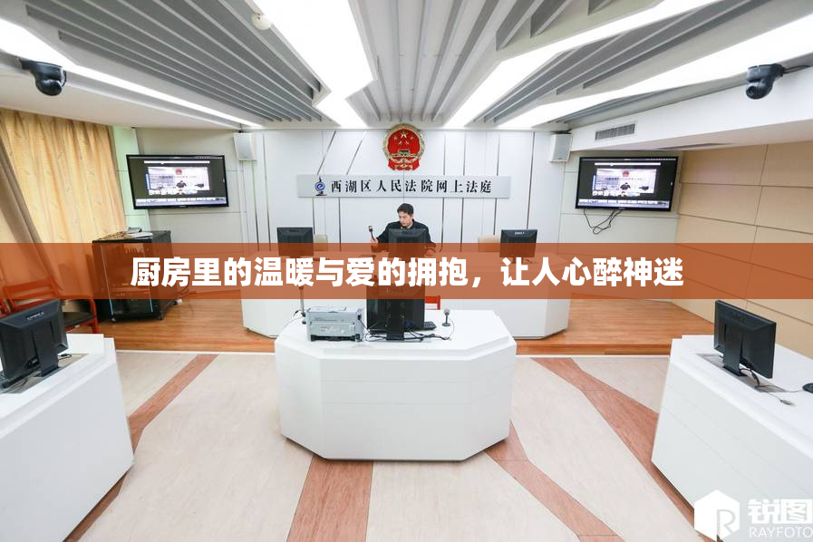 厨房里的温暖与爱的拥抱，让人心醉神迷