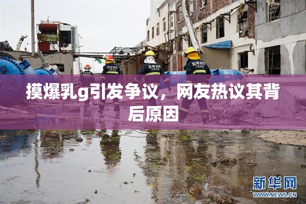 摸爆乳g引发争议，网友热议其背后原因