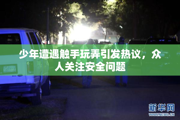 少年遭遇触手玩弄引发热议，众人关注安全问题