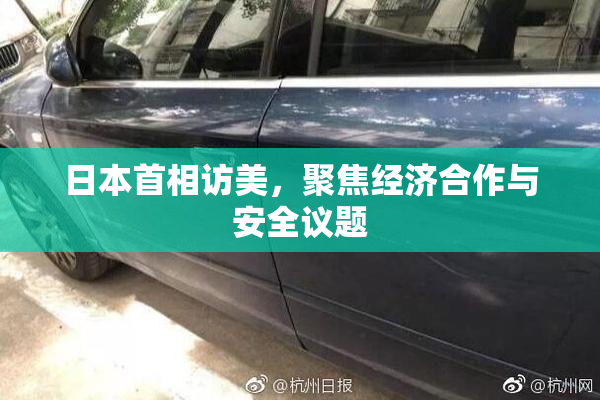 日本首相访美，聚焦经济合作与安全议题