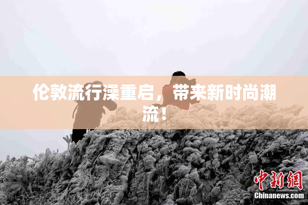 伦敦流行澡重启，带来新时尚潮流！