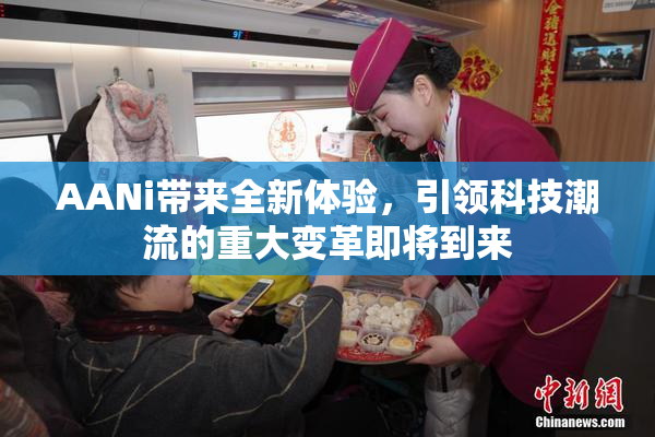 AANi带来全新体验，引领科技潮流的重大变革即将到来