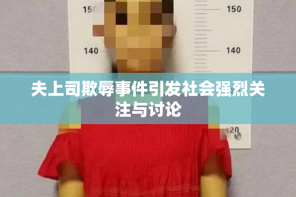 夫上司欺辱事件引发社会强烈关注与讨论