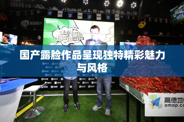 国产露脸作品呈现独特精彩魅力与风格