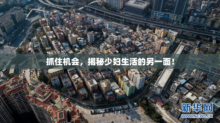 抓住机会，揭秘少妇生活的另一面！