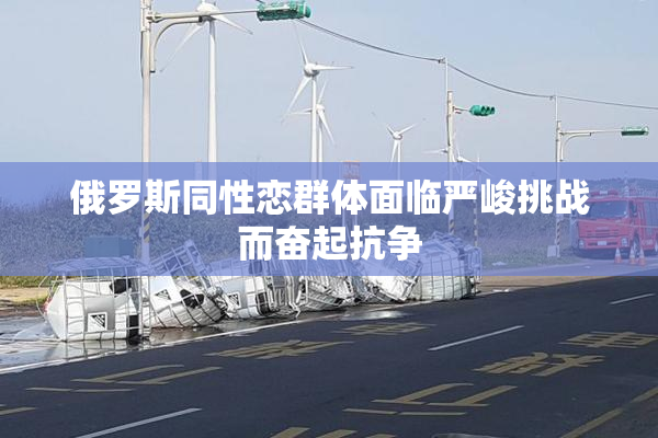 俄罗斯同性恋群体面临严峻挑战而奋起抗争