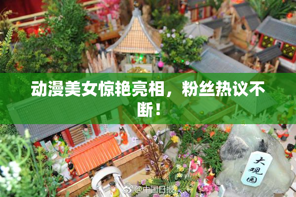 动漫美女惊艳亮相，粉丝热议不断！