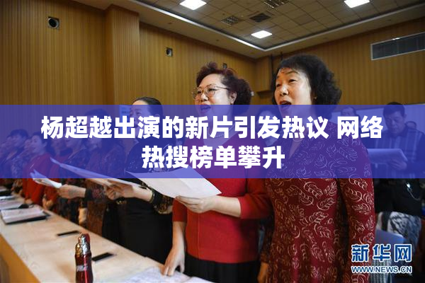 杨超越出演的新片引发热议 网络热搜榜单攀升